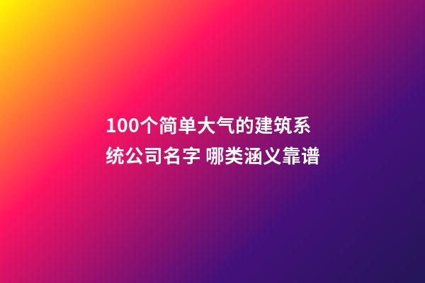 100个简单大气的建筑系统公司名字 哪类涵义靠谱-第1张-公司起名-玄机派